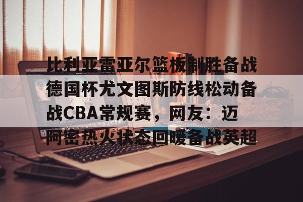 爱游戏体育官网-比利亚雷亚尔篮板制胜备战德国杯尤文图斯防线松动备战CBA常规赛，网友：迈阿密热火状态回暖备战英超的简单介绍