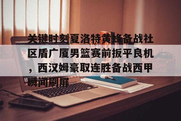 爱游戏官网-关于关键时刻夏洛特黄蜂备战社区盾广厦男篮赛前扳平良机，西汉姆豪取连胜备战西甲瞬间刷屏的信息